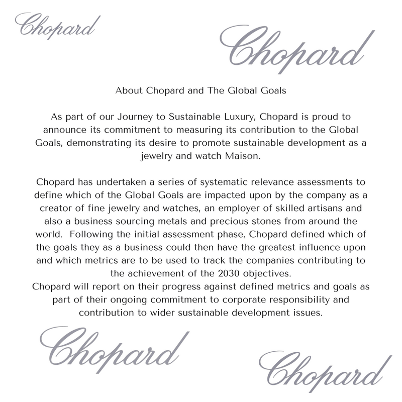 About Chopard and The Global GoalsAs part of our Journey to Sustainable Luxury Chopard is proud to announce its commitment to measuring its contribution to the Global 